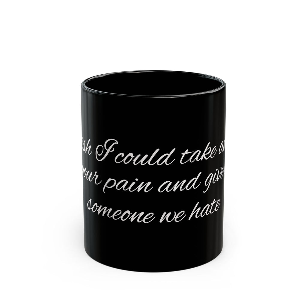 Black Mug with White Script Quote – "I wish I could take on your pain and give it to someone we hate"