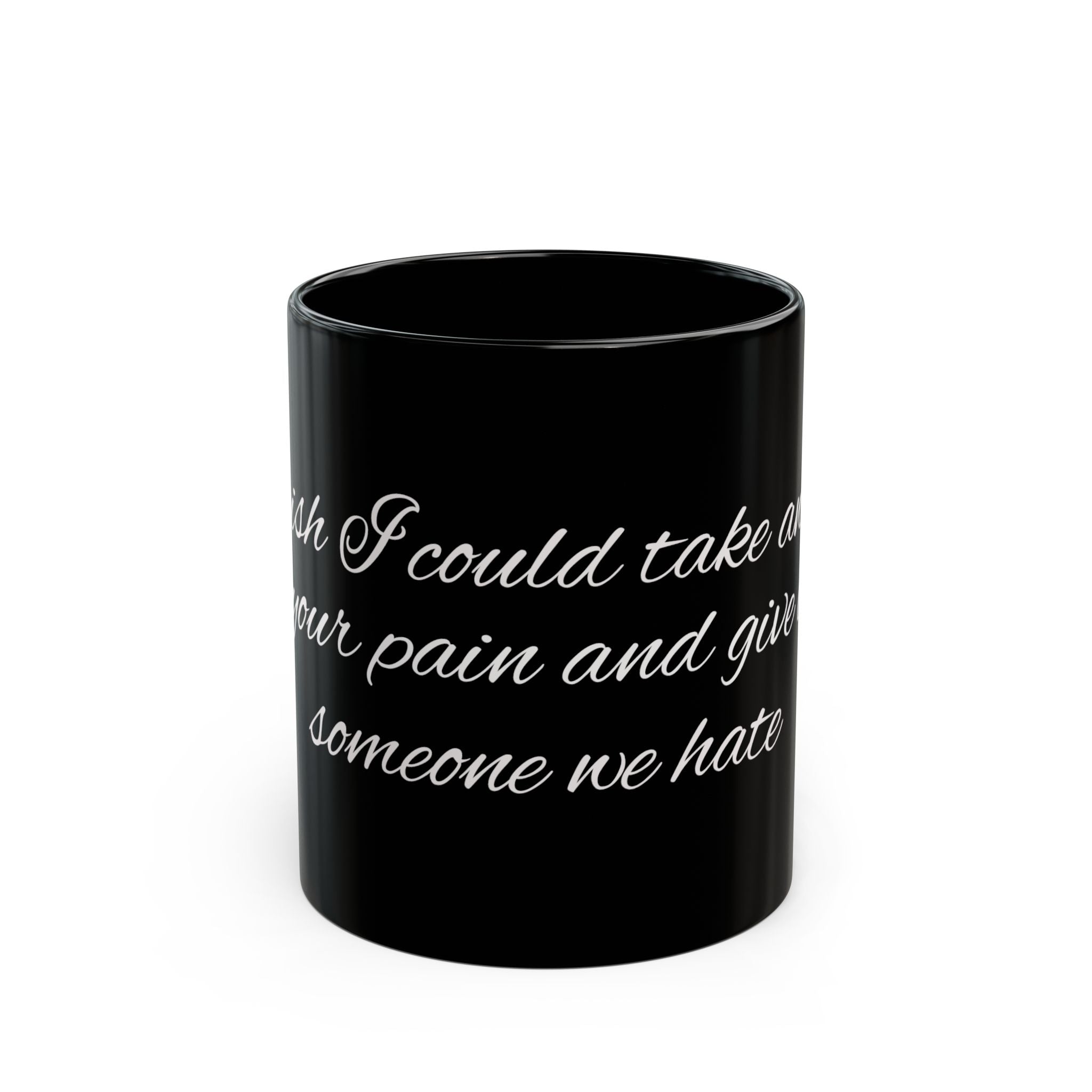 Black Mug with White Script Quote – "I wish I could take on your pain and give it to someone we hate"