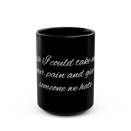 "I Wish I Could Take Away Your Pain and Give It to Someone We Hate" Black Mug — Funny Mental Health Gift